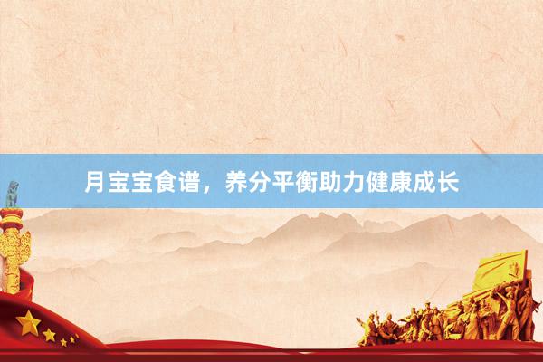 月宝宝食谱，养分平衡助力健康成长