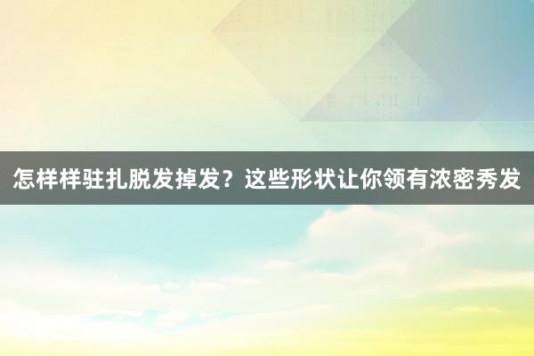 怎样样驻扎脱发掉发？这些形状让你领有浓密秀发