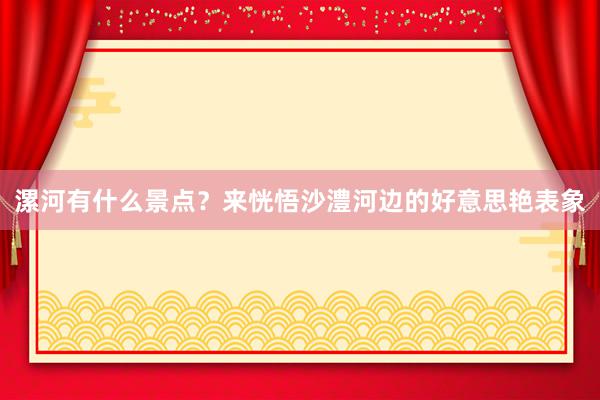 漯河有什么景点？来恍悟沙澧河边的好意思艳表象